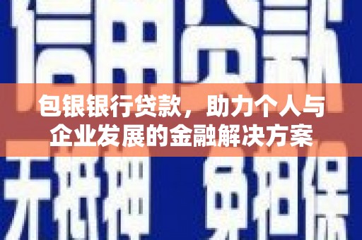 孝感包银银行贷款，助力个人与企业发展的金融解决方案