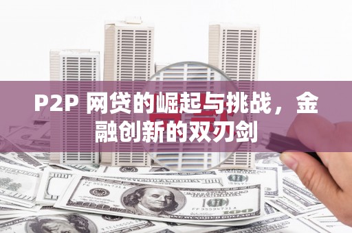 孝感P2P 网贷的崛起与挑战，金融创新的双刃剑