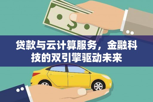 孝感贷款与云计算服务，金融科技的双引擎驱动未来