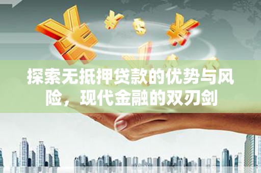 孝感探索无抵押贷款的优势与风险，现代金融的双刃剑