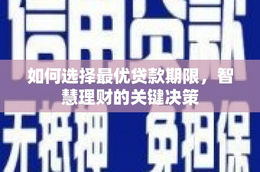孝感如何选择最优贷款期限，智慧理财的关键决策
