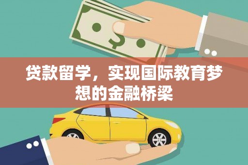 孝感贷款留学，实现国际教育梦想的金融桥梁
