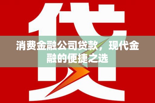 孝感消费金融公司贷款，现代金融的便捷之选