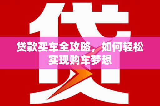 孝感贷款买车全攻略，如何轻松实现购车梦想