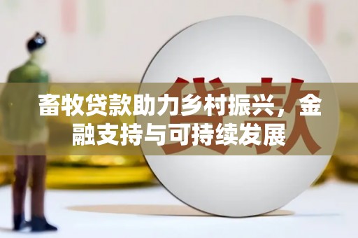 孝感畜牧贷款助力乡村振兴，金融支持与可持续发展