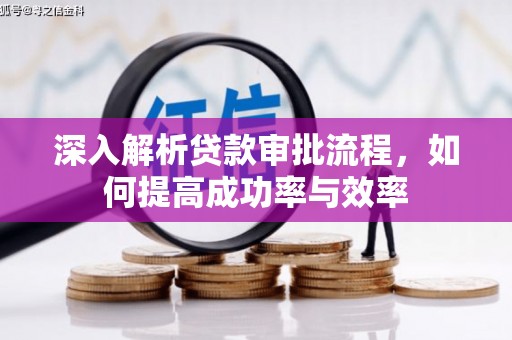 孝感深入解析贷款审批流程，如何提高成功率与效率