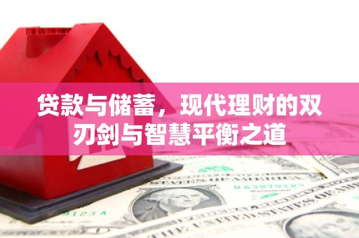 孝感贷款与储蓄，现代理财的双刃剑与智慧平衡之道