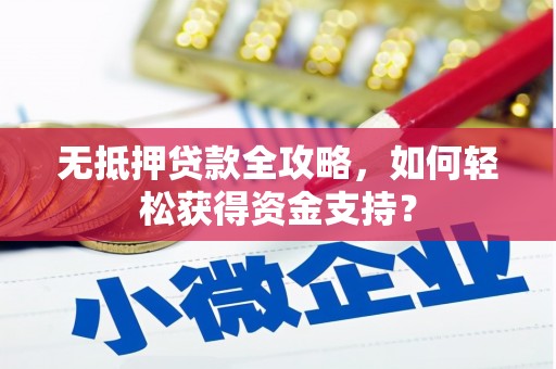 孝感无抵押贷款全攻略，如何轻松获得资金支持？
