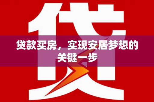 孝感贷款买房，实现安居梦想的关键一步