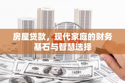 孝感房屋贷款，现代家庭的财务基石与智慧选择