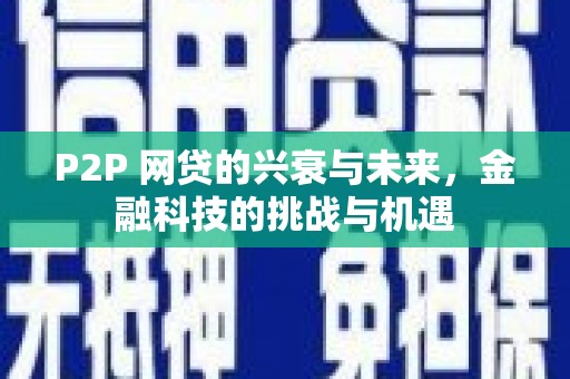 孝感P2P 网贷的兴衰与未来，金融科技的挑战与机遇