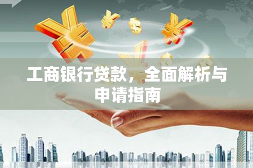 孝感工商银行贷款，全面解析与申请指南