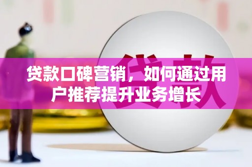 孝感贷款口碑营销，如何通过用户推荐提升业务增长