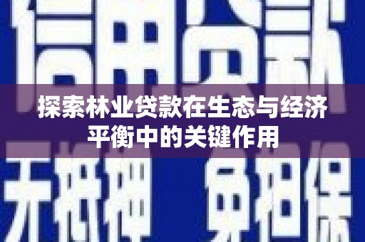 孝感探索林业贷款在生态与经济平衡中的关键作用