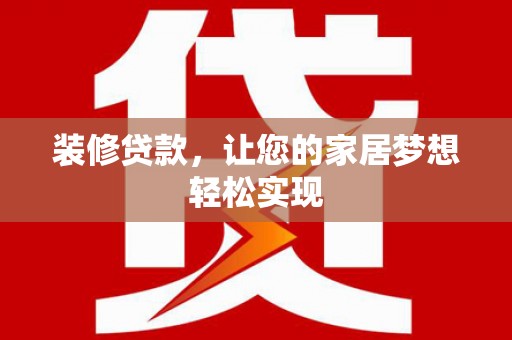 孝感装修贷款，让您的家居梦想轻松实现