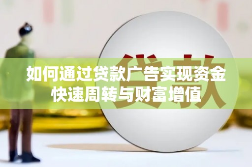孝感如何通过贷款广告实现资金快速周转与财富增值