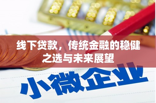 孝感线下贷款，传统金融的稳健之选与未来展望