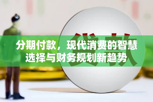 孝感分期付款，现代消费的智慧选择与财务规划新趋势
