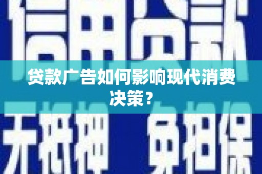 孝感贷款广告如何影响现代消费决策？