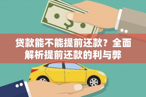 孝感贷款能不能提前还款？全面解析提前还款的利与弊