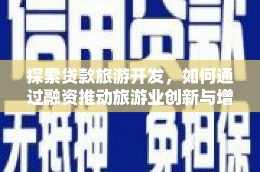 孝感探索贷款旅游开发，如何通过融资推动旅游业创新与增长