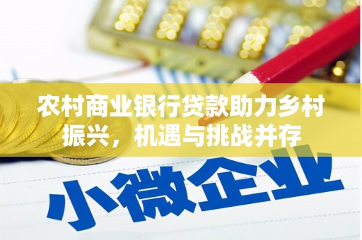 孝感农村商业银行贷款助力乡村振兴，机遇与挑战并存