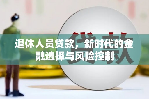 孝感退休人员贷款，新时代的金融选择与风险控制