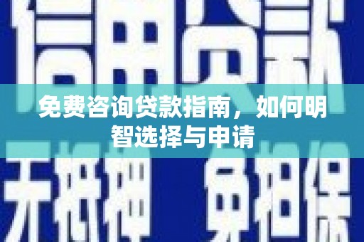 孝感免费咨询贷款指南，如何明智选择与申请