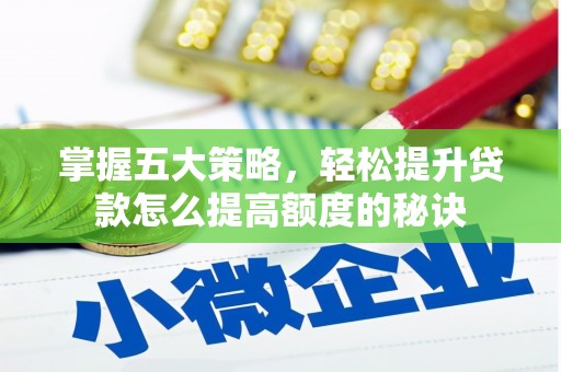 孝感掌握五大策略，轻松提升贷款怎么提高额度的秘诀