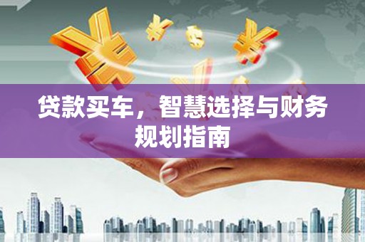 孝感贷款买车，智慧选择与财务规划指南