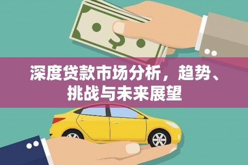 孝感深度贷款市场分析，趋势、挑战与未来展望
