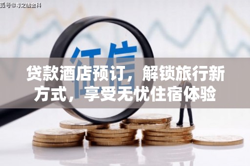 孝感贷款酒店预订，解锁旅行新方式，享受无忧住宿体验