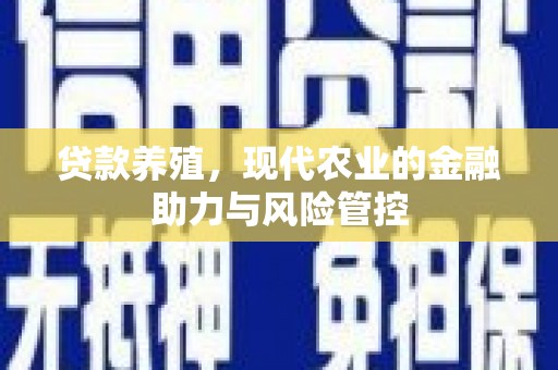 孝感贷款养殖，现代农业的金融助力与风险管控