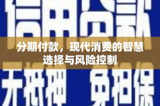 孝感分期付款，现代消费的智慧选择与风险控制