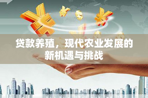 孝感贷款养殖，现代农业发展的新机遇与挑战