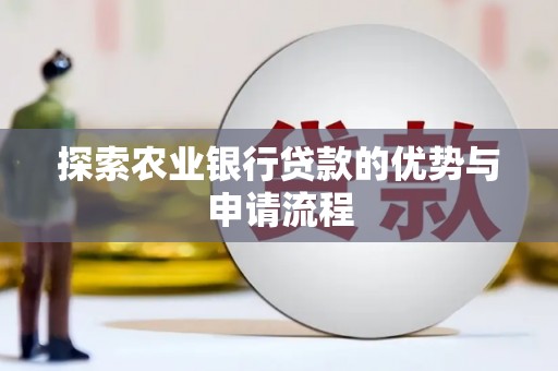 孝感探索农业银行贷款的优势与申请流程