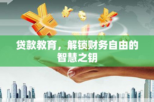 孝感贷款教育，解锁财务自由的智慧之钥