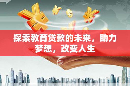 孝感探索教育贷款的未来，助力梦想，改变人生