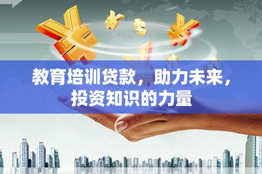 孝感教育培训贷款，助力未来，投资知识的力量