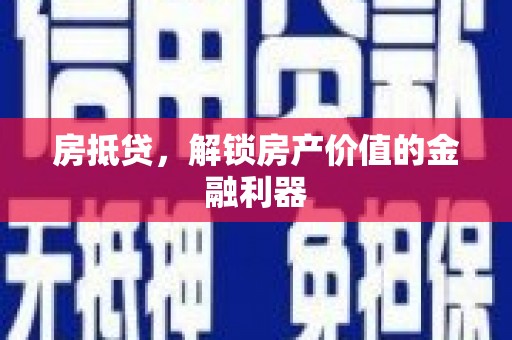 孝感房抵贷，解锁房产价值的金融利器