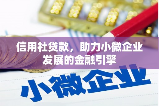 孝感信用社贷款，助力小微企业发展的金融引擎