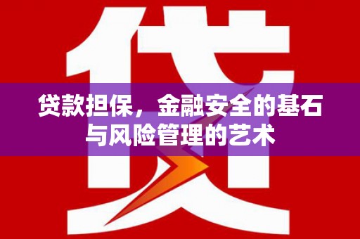 孝感贷款担保，金融安全的基石与风险管理的艺术