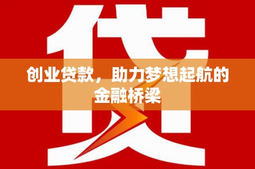 孝感创业贷款，助力梦想起航的金融桥梁