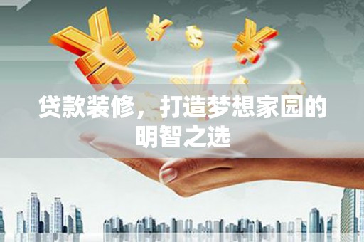 孝感贷款装修，打造梦想家园的明智之选