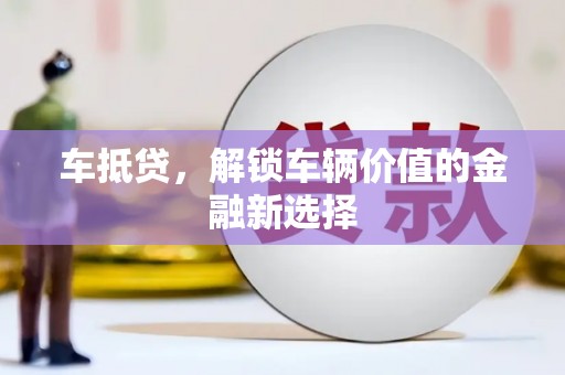 孝感车抵贷，解锁车辆价值的金融新选择