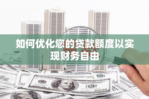 孝感如何优化您的贷款额度以实现财务自由