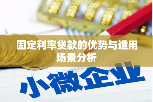 孝感固定利率贷款的优势与适用场景分析