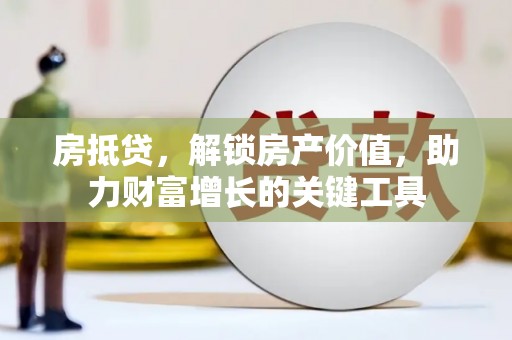孝感房抵贷，解锁房产价值，助力财富增长的关键工具