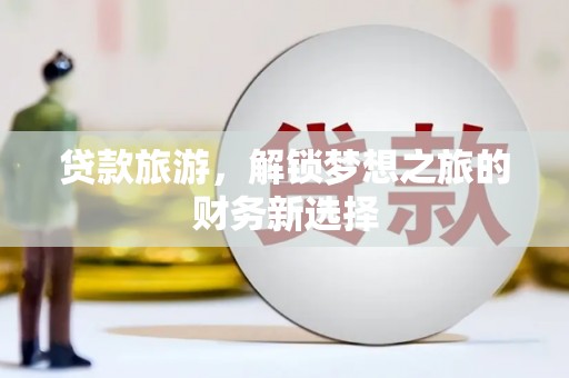孝感贷款旅游，解锁梦想之旅的财务新选择