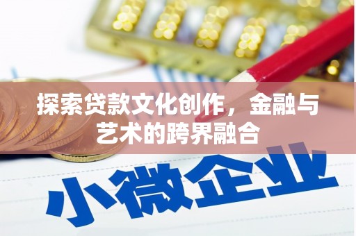 孝感探索贷款文化创作，金融与艺术的跨界融合
